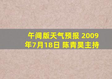 午间版天气预报 2009年7月18日 陈青昊主持